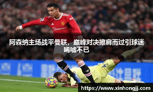 阿森纳主场战平曼联，巅峰对决擦肩而过引球迷唏嘘不已