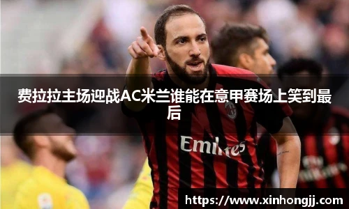 费拉拉主场迎战AC米兰谁能在意甲赛场上笑到最后